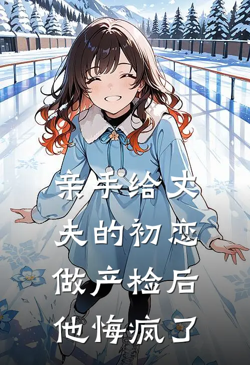 亲手给丈夫的初恋做产检后，他悔疯了