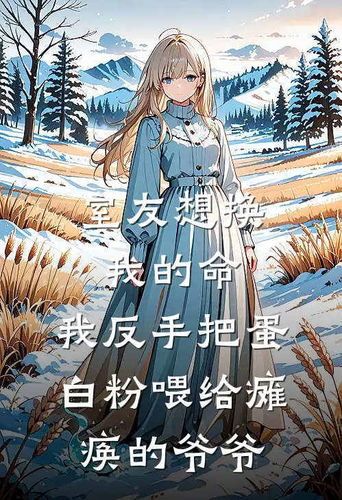 室友想换我的命，我反手把蛋白粉喂给瘫痪的爷爷