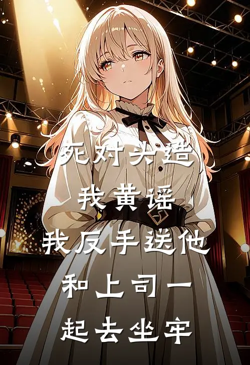 死对头造我黄谣，我反手送他和上司一起去坐牢
