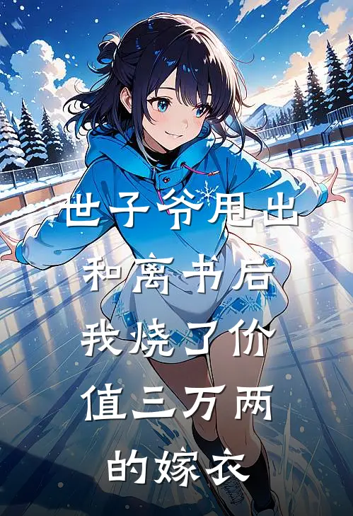 世子爷甩出和离书后，我烧了价值三万两的嫁衣