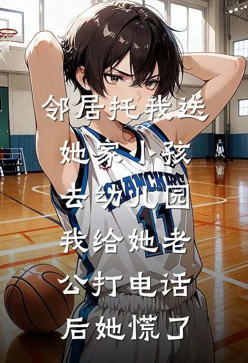 邻居托我送她家小孩去幼儿园，我给她老公打电话后她慌了