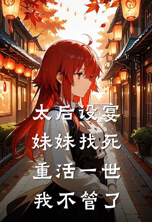 太后设宴妹妹找死，重活一世我不管了