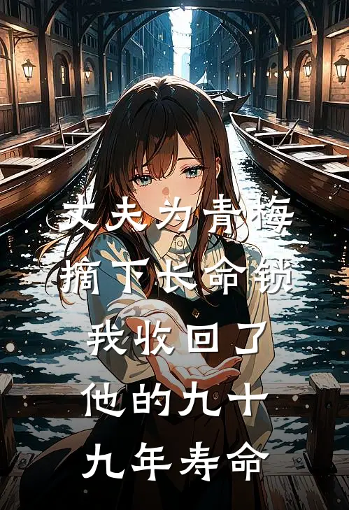 丈夫为青梅摘下长命锁，我收回了他的九十九年寿命