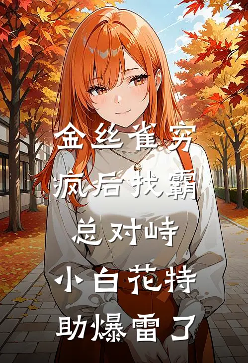 金丝雀穷疯后找霸总对峙，小白花特助爆雷了