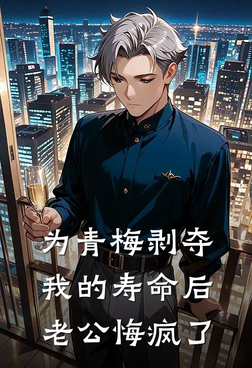 为青梅剥夺我的寿命后，老公悔疯了