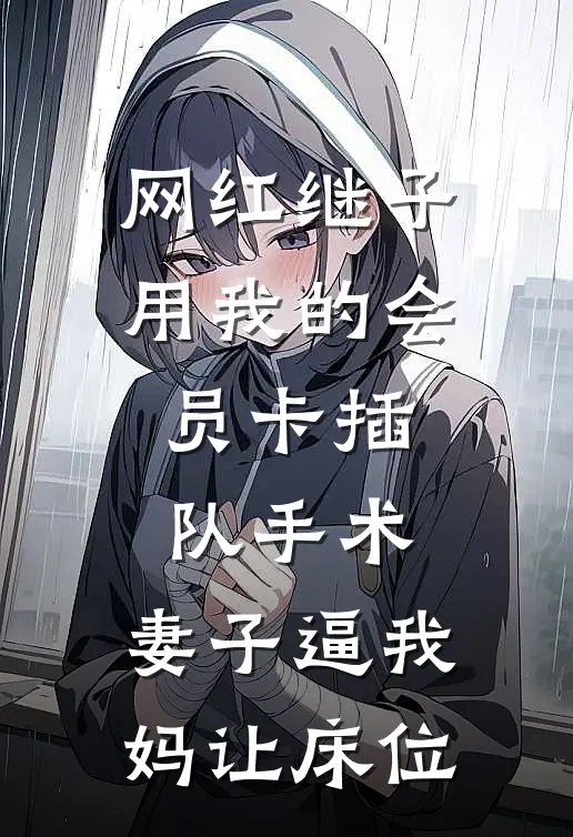 网红继子用我的会员卡插队手术，妻子逼我妈让床位