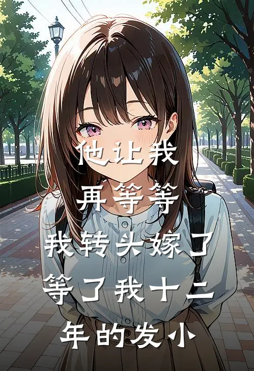 他让我再等等，我转头嫁了等了我十二年的发小