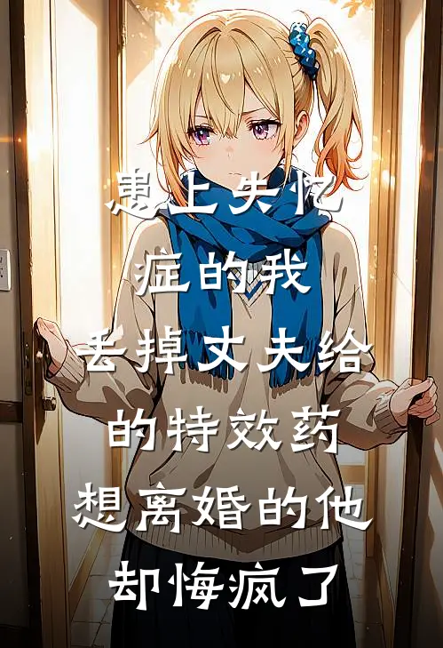 患上失忆症的我，丢掉丈夫给的特效药，想离婚的他却悔疯了