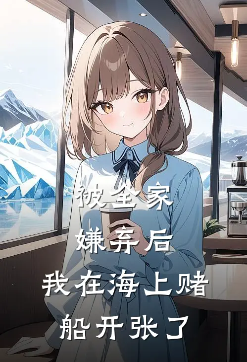 被全家嫌弃后，我在海上赌船开张了