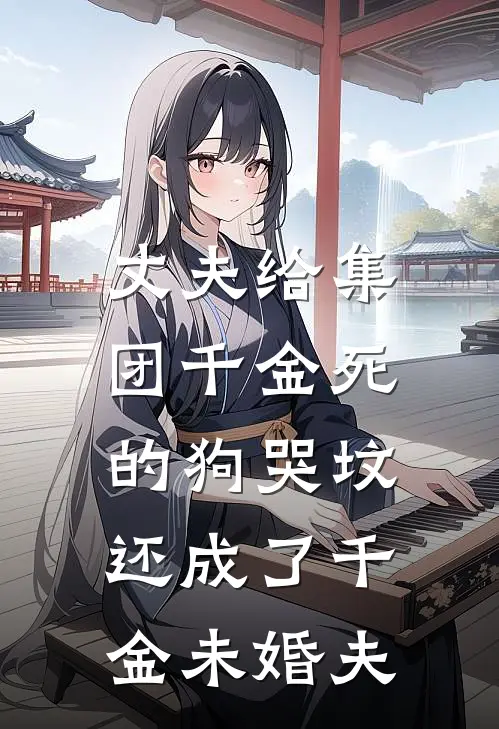 丈夫给集团千金死的狗哭坟，还成了千金未婚夫