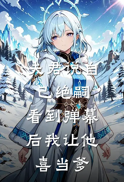 夫君说自己绝嗣，看到弹幕后我让他“喜当爹”