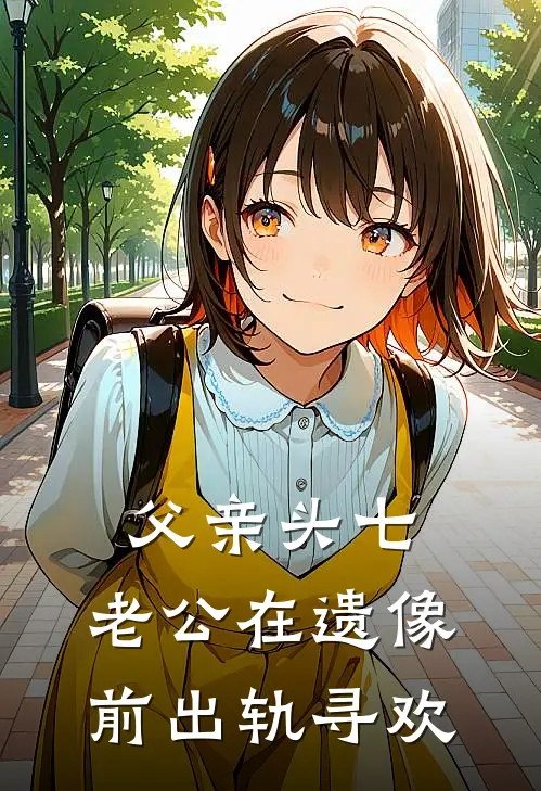 父亲头七，老公在遗像前出轨寻欢