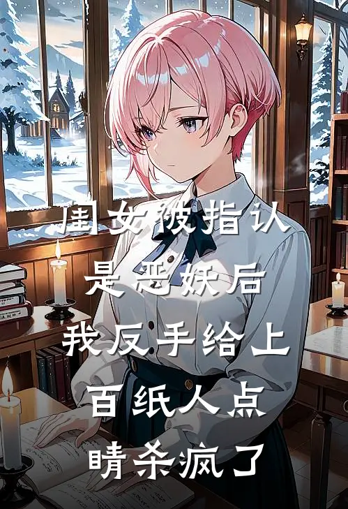 闺女被指认是恶妖后，我反手给上百纸人点睛杀疯了
