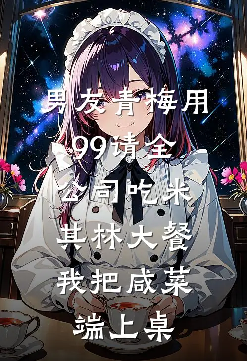 男友青梅用99请全公司吃米其林大餐，我把咸菜端上桌