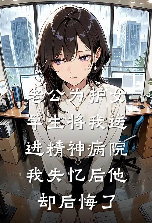 老公为护女学生将我送进精神病院，我失忆后他却后悔了