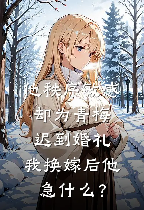 他秩序敏感却为青梅迟到婚礼，我换嫁后他急什么？