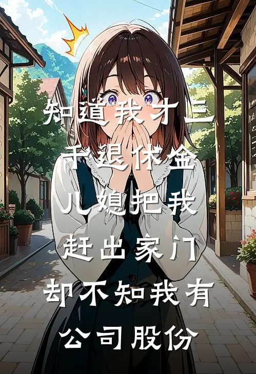 知道我才三千退休金儿媳把我赶出家门，却不知我有公司股份