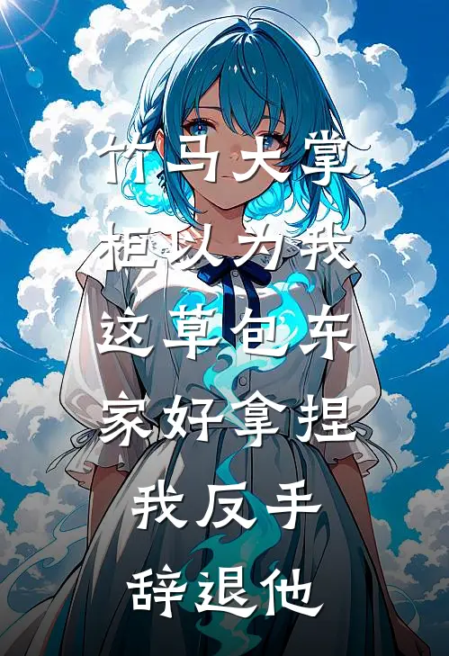 竹马大掌柜以为我这草包东家好拿捏，我反手辞退他