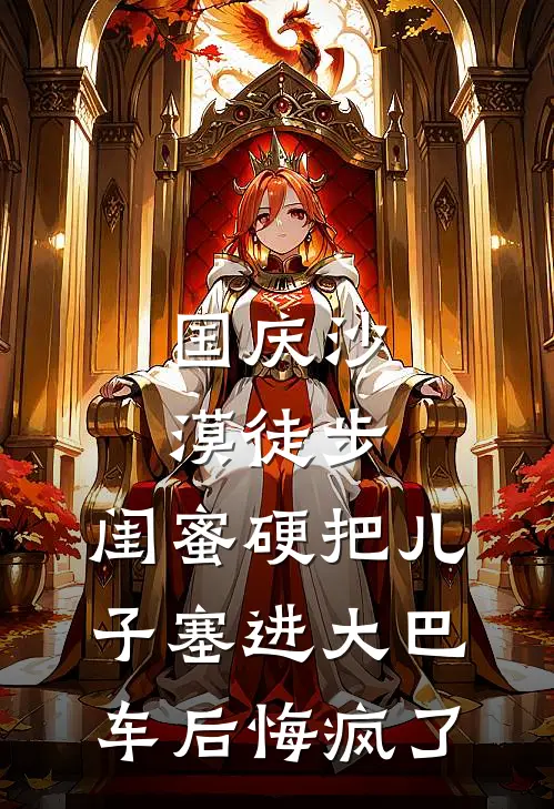 国庆沙漠徒步，闺蜜硬把儿子塞进大巴车后悔疯了