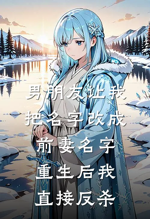 男朋友让我把名字改成前妻名字，重生后我直接反杀