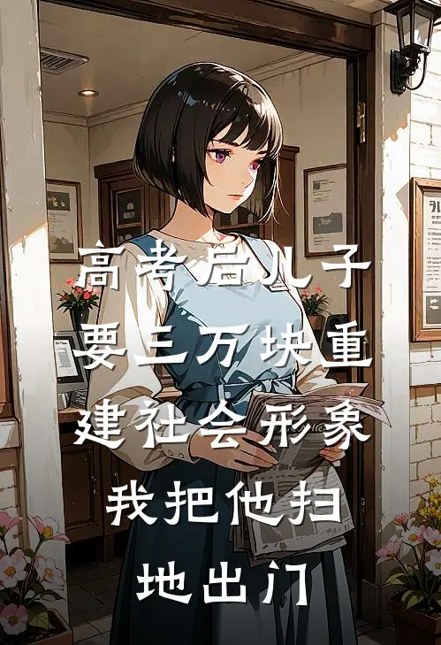 高考后儿子要三万块重建社会形象，我把他扫地出门