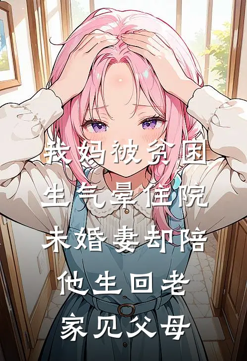 我妈被贫困生气晕住院，未婚妻却陪他生回老家见父母