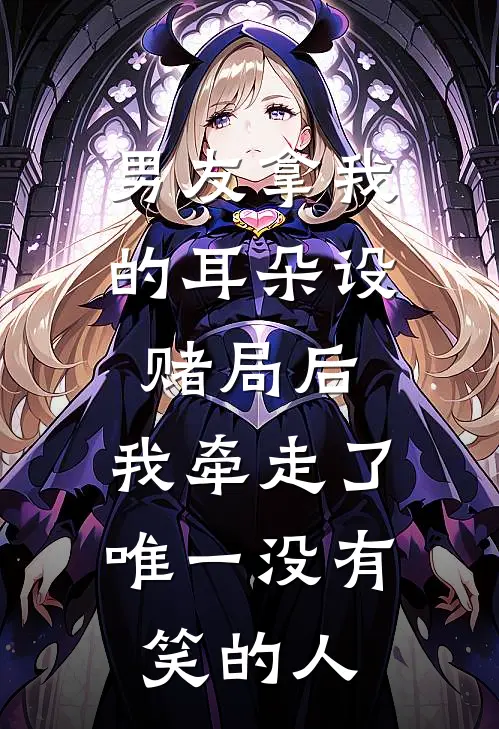 男友拿我的耳朵设赌局后，我牵走了唯一没有笑的人