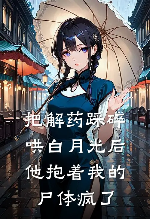 把解药踩碎哄白月光后，他抱着我的尸体疯了