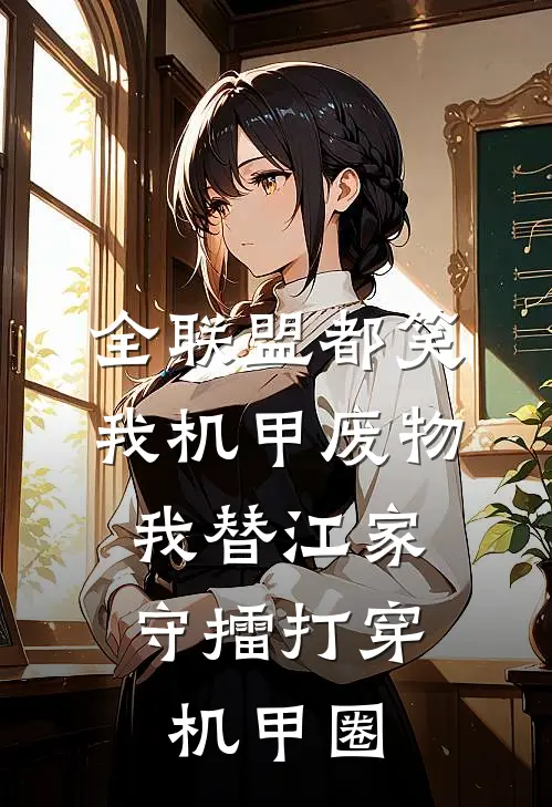 全联盟都笑我机甲废物，我替江家守擂打穿机甲圈