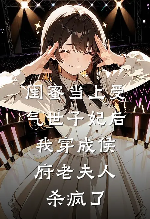 闺蜜当上受气世子妃后，我穿成侯府老夫人杀疯了