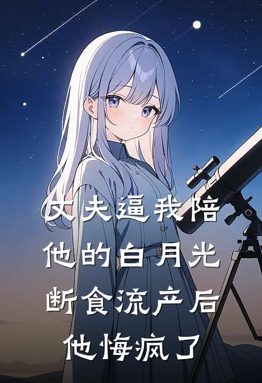 丈夫逼我陪他的白月光断食流产后，他悔疯了