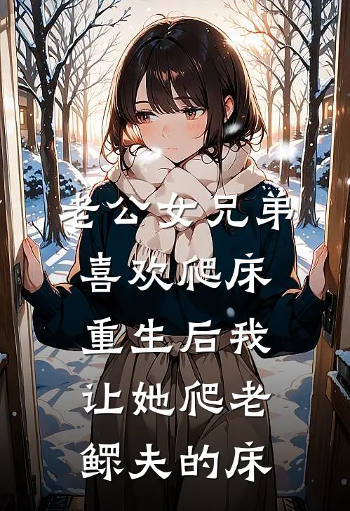 老公女兄弟喜欢爬床，重生后我让她爬老鳏夫的床