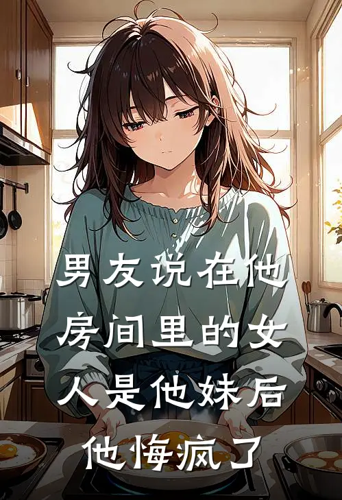男友说在他房间里的女人是他妹后，他悔疯了