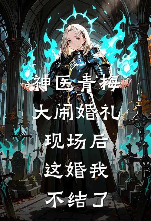 神医青梅大闹婚礼现场后，这婚我不结了
