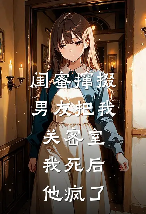 闺蜜撺掇男友把我关密室，我死后他疯了