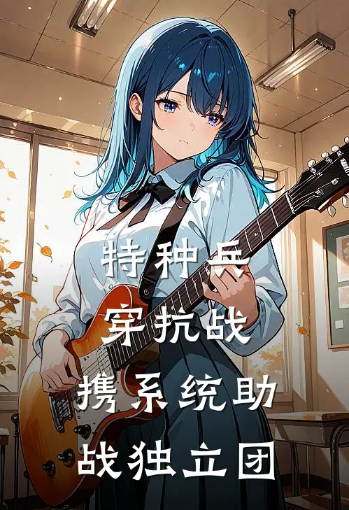 特种兵穿抗战，携系统助战独立团