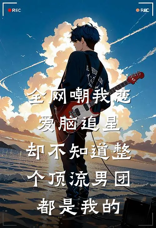 全网嘲我恋爱脑追星，却不知道整个顶流男团都是我的