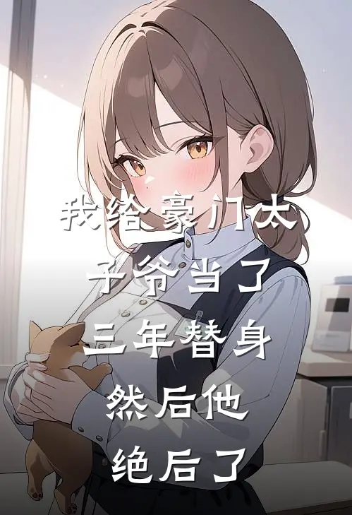 我给豪门太子爷当了三年替身，然后他绝后了