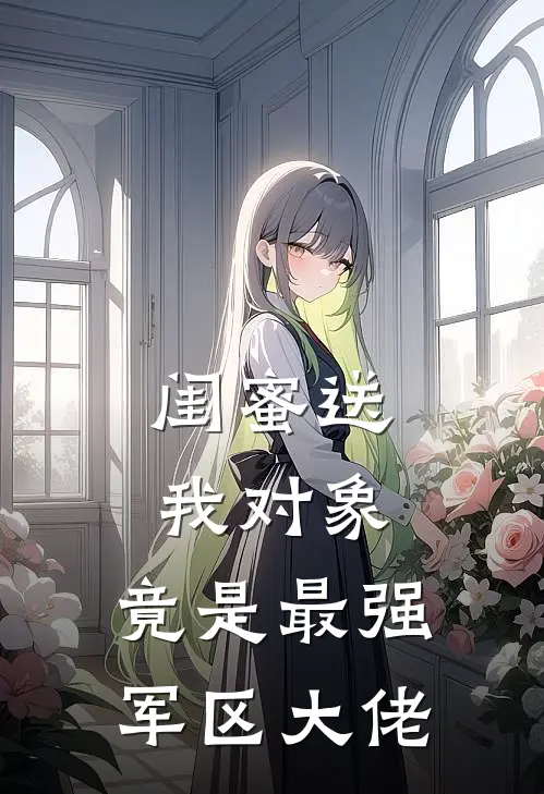 闺蜜送我对象：竟是最强军区大佬
