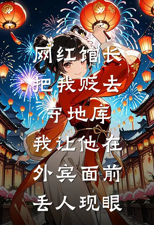 网红馆长把我贬去守地库，我让他在外宾面前丢人现眼
