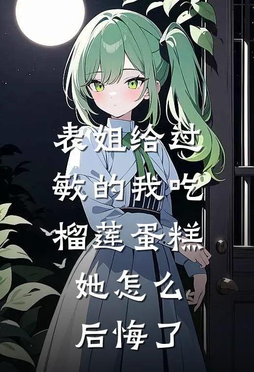 表姐给过敏的我吃榴莲蛋糕，她怎么后悔了