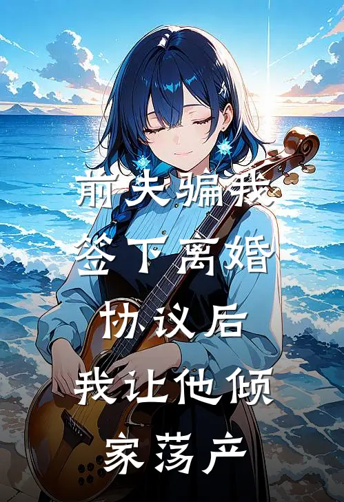 前夫骗我签下离婚协议后，我让他倾家荡产