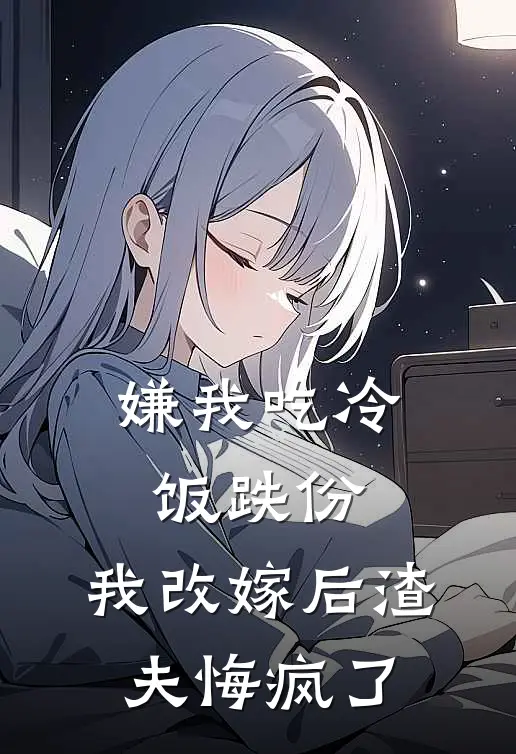 嫌我吃冷饭跌份，我改嫁后渣夫悔疯了