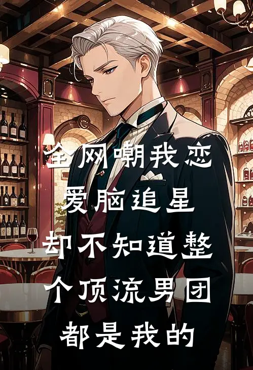 全网嘲我恋爱脑追星，却不知道整个顶流男团都是我的