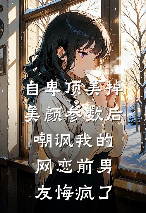 自卑顶美掉美颜参数后，嘲讽我的网恋前男友悔疯了