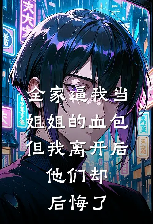 全家逼我当姐姐的血包，但我离开后，他们却后悔了