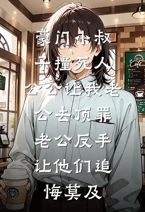 豪门小叔子撞死人，公公让我老公去顶罪，老公反手让他们追悔莫及