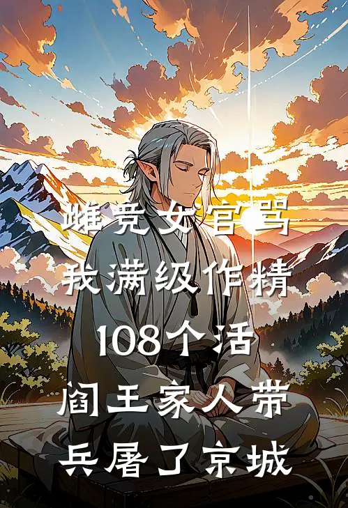 雌竞女官骂我满级作精，108个活阎王家人带兵屠了京城