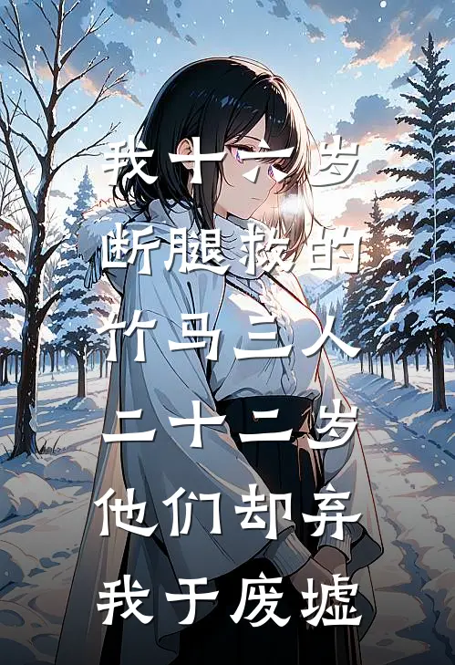 我十六岁断腿救的竹马三人，二十二岁他们却弃我于废墟