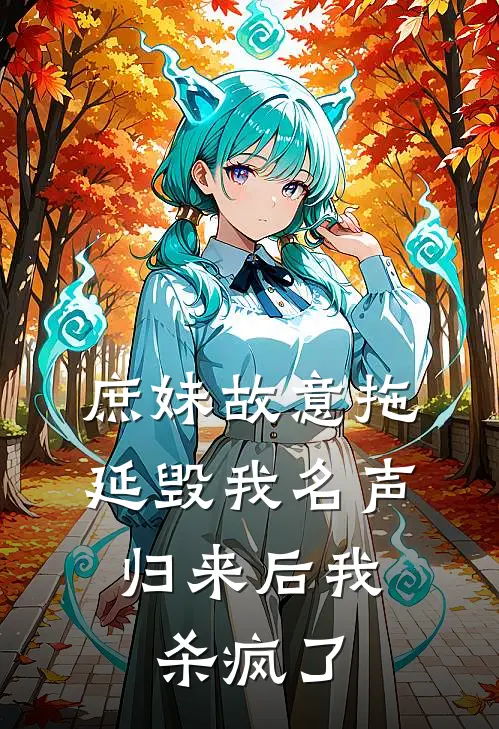庶妹故意拖延毁我名声，归来后我杀疯了